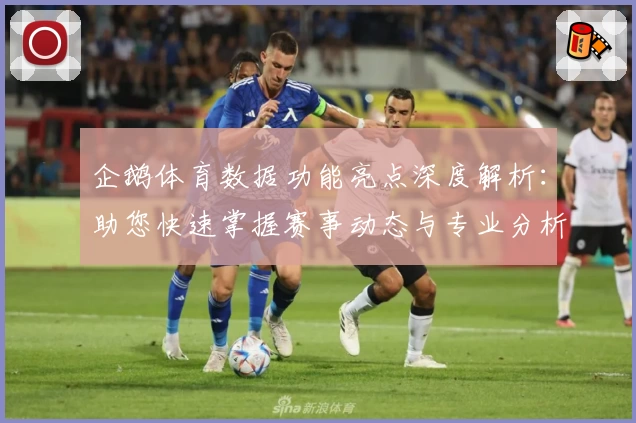 企鹅体育数据功能亮点深度解析：助您快速掌握赛事动态与专业分析
