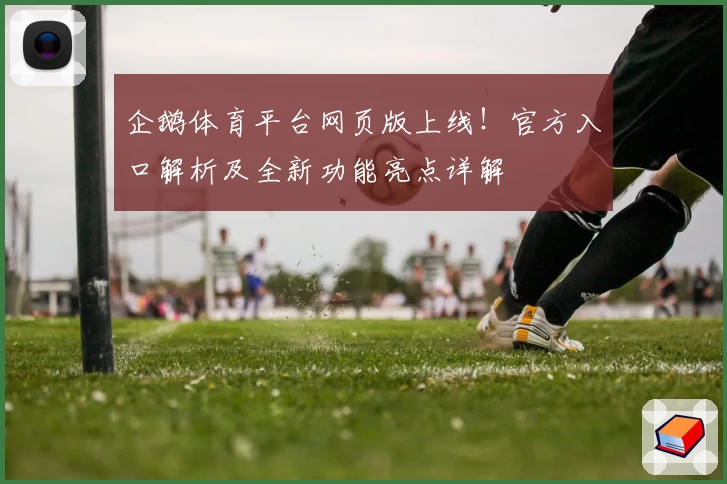 企鹅体育平台网页版上线！官方入口解析及全新功能亮点详解
