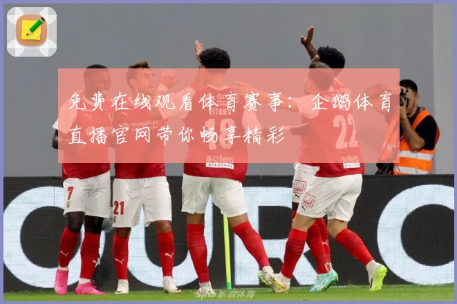 免费在线观看体育赛事:企鹅体育直播官网带你畅享精彩