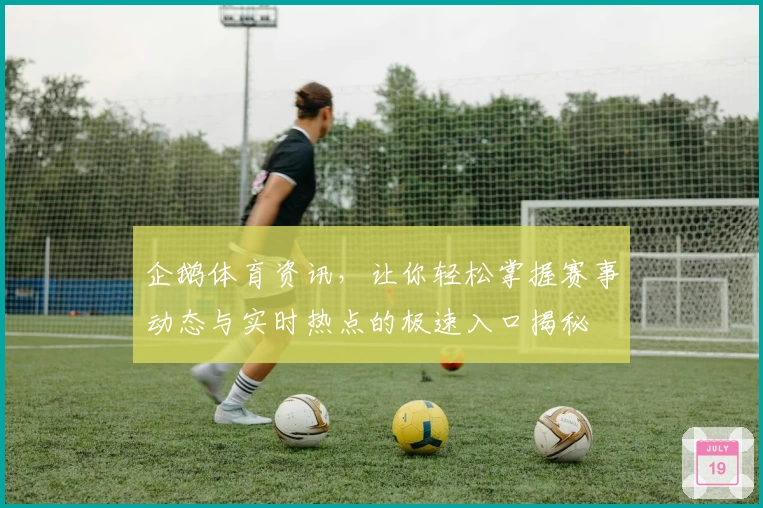 企鹅体育资讯，让你轻松掌握赛事动态与实时热点的极速入口揭秘