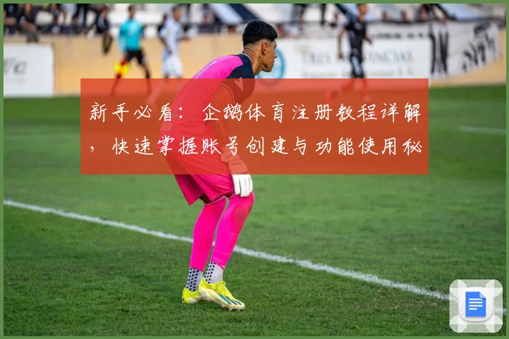 新手必看：企鹅体育注册教程详解，快速掌握账号创建与功能使用秘诀