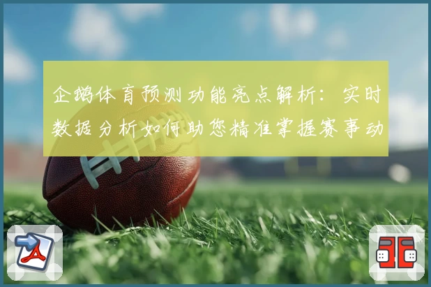 企鹅体育预测功能亮点解析：实时数据分析如何助您精准掌握赛事动态