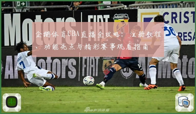 企鹅体育CBA直播全攻略：注册教程、功能亮点与精彩赛事观看指南