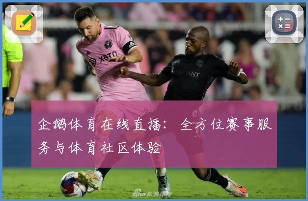 企鹅体育在线直播：全方位赛事服务与体育社区体验