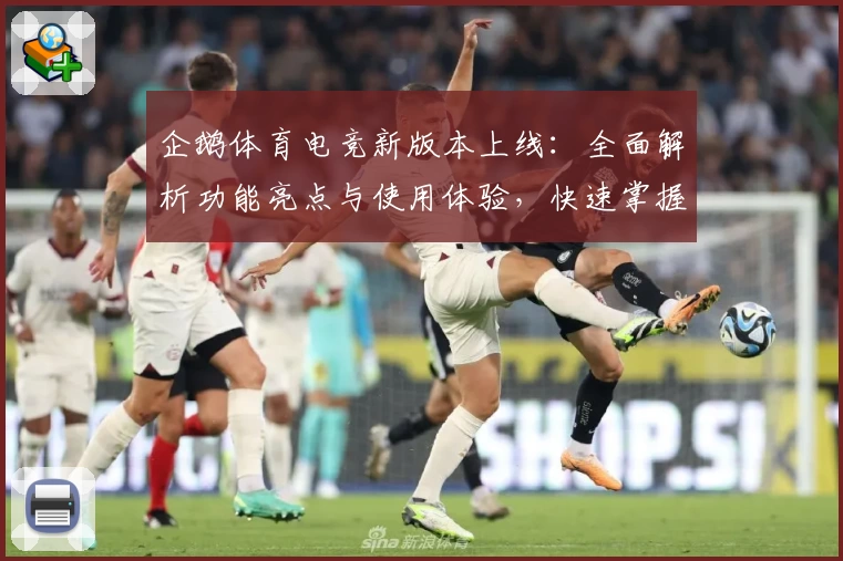 企鹅体育电竞新版本上线：全面解析功能亮点与使用体验，快速掌握操作技巧！