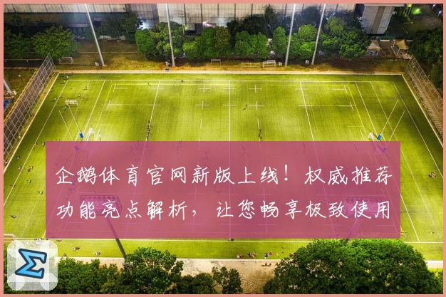 企鹅体育官网新版上线！权威推荐功能亮点解析，让您畅享极致使用体验