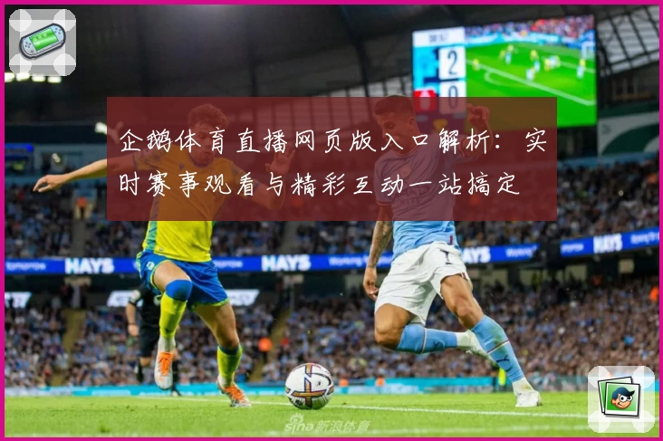 企鹅体育直播网页版入口解析：实时赛事观看与精彩互动一站搞定