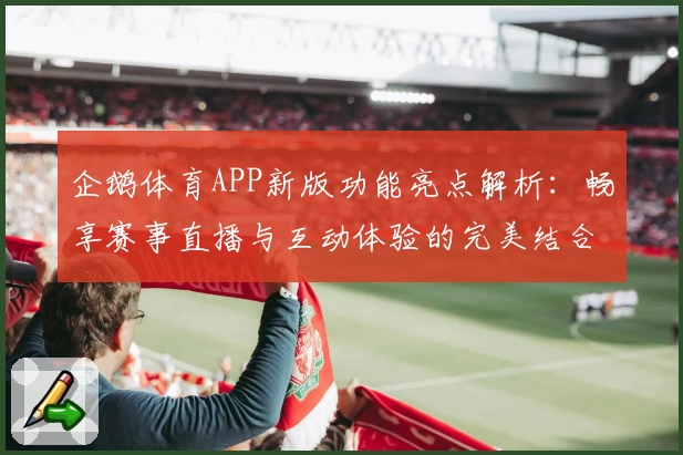 企鹅体育APP新版功能亮点解析：畅享赛事直播与互动体验的完美结合