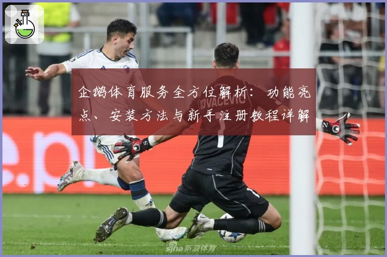 企鹅体育服务全方位解析：功能亮点、安装方法与新手注册教程详解
