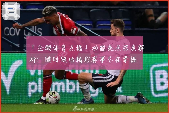 「企鹅体育点播」功能亮点深度解析：随时随地精彩赛事尽在掌握