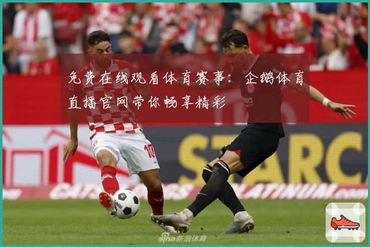 免费在线观看体育赛事:企鹅体育直播官网带你畅享精彩