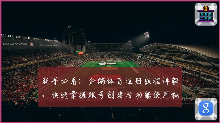 新手必看：企鹅体育注册教程详解，快速掌握账号创建与功能使用秘诀