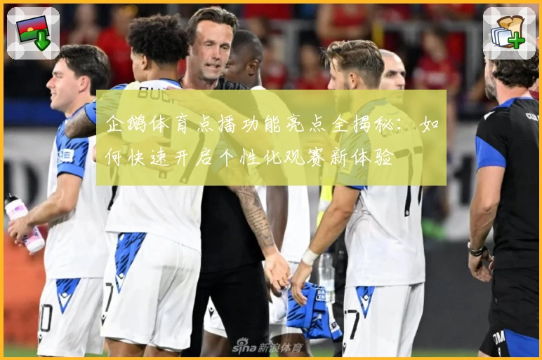企鹅体育点播功能亮点全揭秘:如何快速开启个性化观赛新体验
