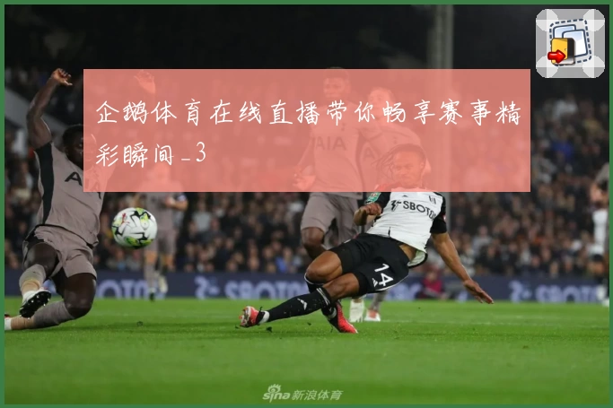 企鹅体育在线直播带你畅享赛事精彩瞬间_3