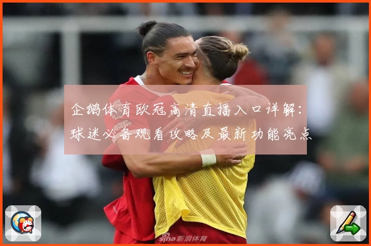 企鹅体育欧冠高清直播入口详解：球迷必备观看攻略及最新功能亮点解析