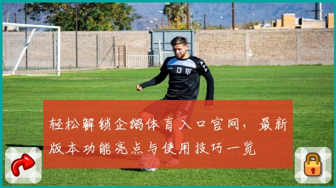 轻松解锁企鹅体育入口官网，最新版本功能亮点与使用技巧一览