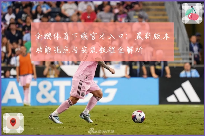 企鹅体育下载官方入口：最新版本功能亮点与安装教程全解析