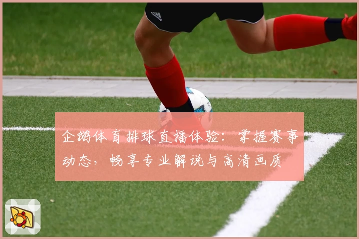 企鹅体育排球直播体验:掌握赛事动态,畅享专业解说与高清画质