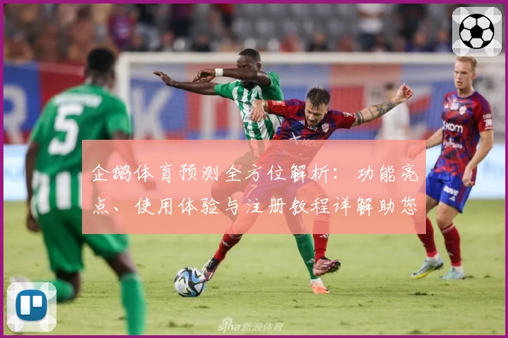 企鹅体育预测全方位解析：功能亮点、使用体验与注册教程详解助您畅享赛事魅力