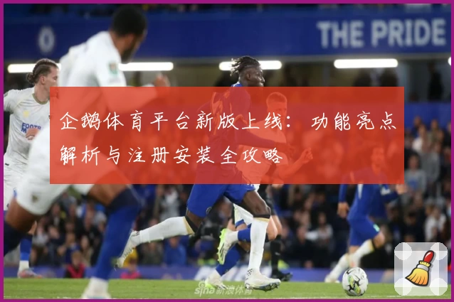 企鹅体育平台新版上线:功能亮点解析与注册安装全攻略