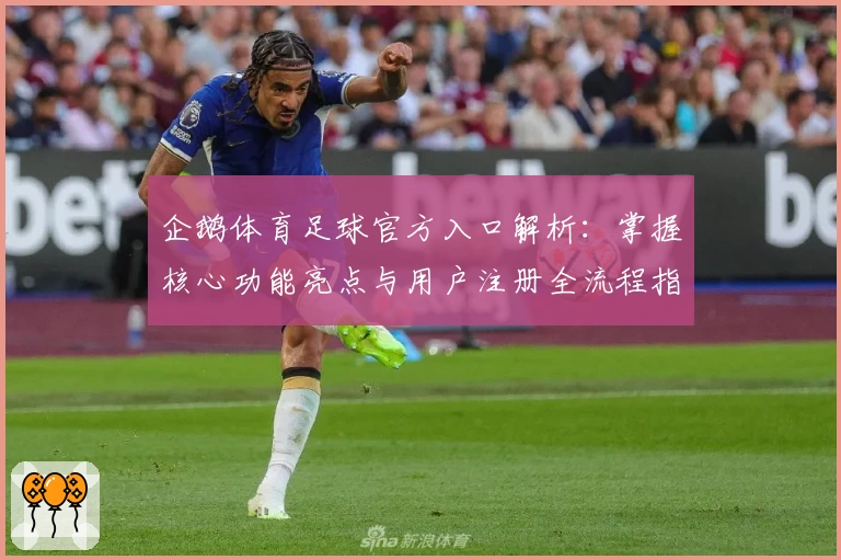 企鹅体育足球官方入口解析：掌握核心功能亮点与用户注册全流程指南