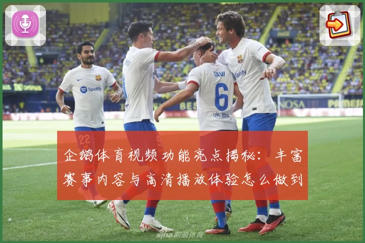 企鹅体育视频功能亮点揭秘：丰富赛事内容与高清播放体验怎么做到的？