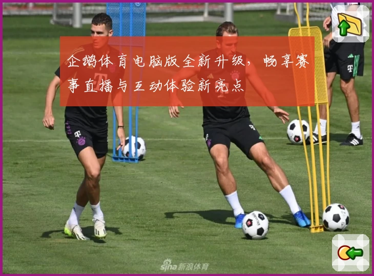 企鹅体育电脑版全新升级，畅享赛事直播与互动体验新亮点