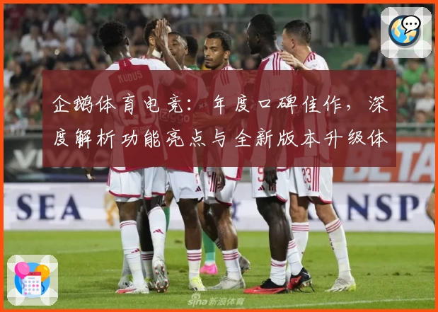 企鹅体育电竞：年度口碑佳作，深度解析功能亮点与全新版本升级体验