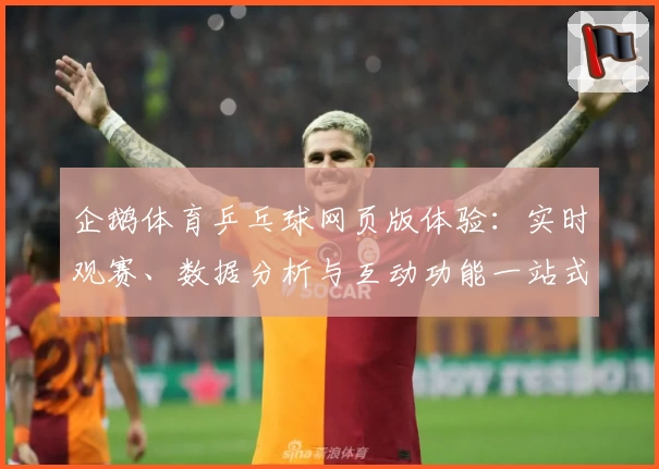 企鹅体育乒乓球网页版体验：实时观赛、数据分析与互动功能一站式满足
