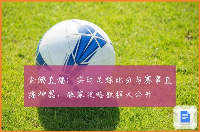 企鹅直播:实时足球比分与赛事直播神器,独家攻略教程大公开