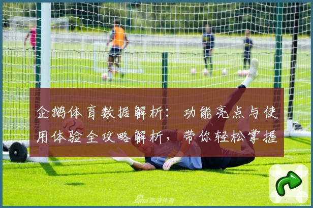 企鹅体育数据解析：功能亮点与使用体验全攻略解析，带你轻松掌握体育动态！