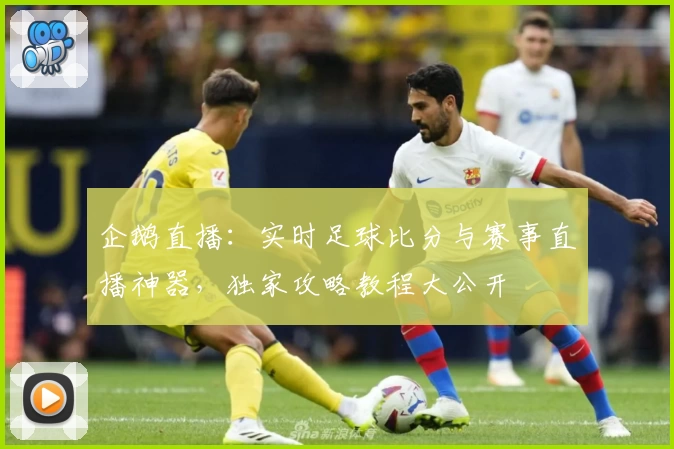 企鹅直播:实时足球比分与赛事直播神器,独家攻略教程大公开