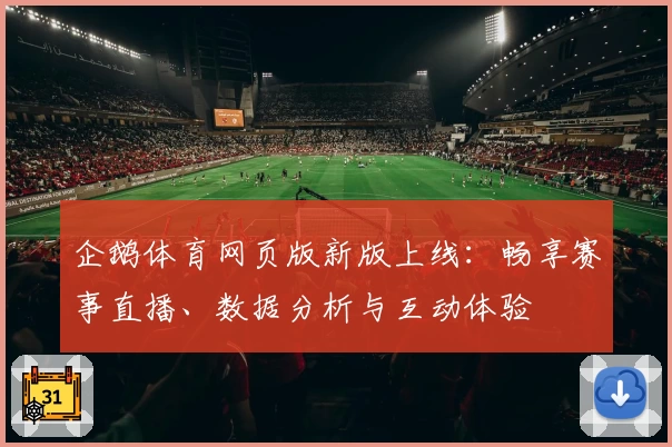企鹅体育网页版新版上线：畅享赛事直播、数据分析与互动体验