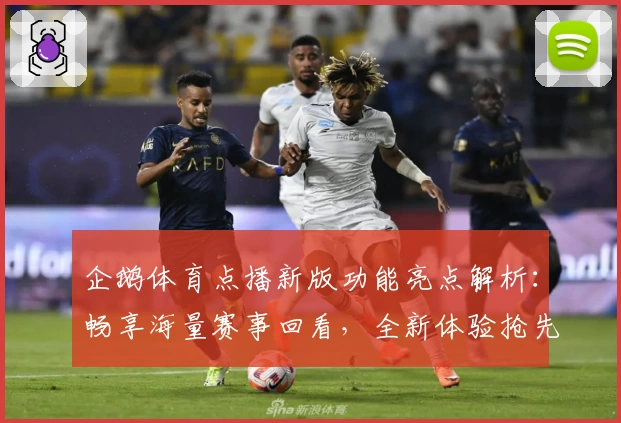 企鹅体育点播新版功能亮点解析：畅享海量赛事回看，全新体验抢先了解