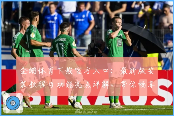 企鹅体育下载官方入口：最新版安装教程与功能亮点详解，带你畅享赛事精彩