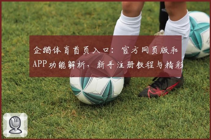 企鹅体育首页入口：官方网页版和APP功能解析，新手注册教程与精彩赛事尽在掌握