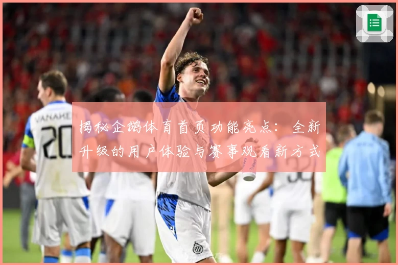 揭秘企鹅体育首页功能亮点：全新升级的用户体验与赛事观看新方式