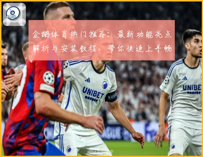 企鹅体育热门推荐：最新功能亮点解析与安装教程，带你快速上手畅享精彩赛事
