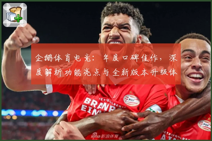 企鹅体育电竞：年度口碑佳作，深度解析功能亮点与全新版本升级体验