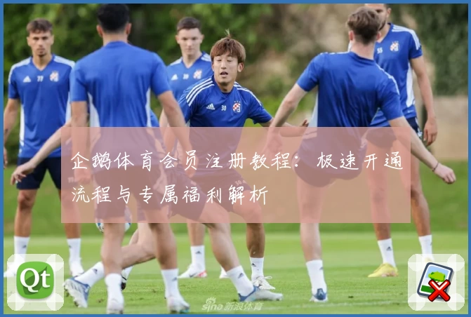 企鹅体育会员注册教程：极速开通流程与专属福利解析