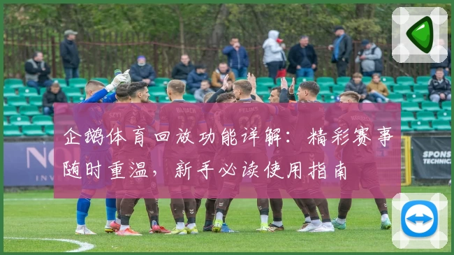企鹅体育回放功能详解：精彩赛事随时重温，新手必读使用指南