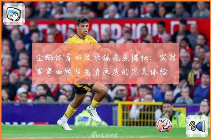 企鹅体育回放功能亮点揭秘：实时赛事回顾与高清画质的完美体验