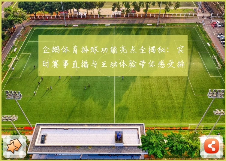 企鹅体育排球功能亮点全揭秘：实时赛事直播与互动体验带你感受排球魅力