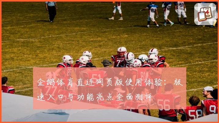 企鹅体育直连网页版使用体验：极速入口与功能亮点全面测评