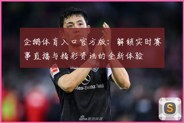 企鹅体育入口官方版：解锁实时赛事直播与精彩资讯的全新体验