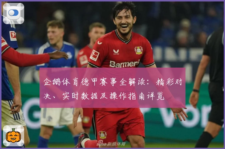 企鹅体育德甲赛事全解读：精彩对决、实时数据及操作指南详览