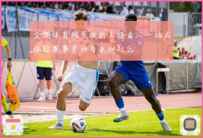 企鹅体育网页版新人指南：一站式体验赛事资讯与互动社区