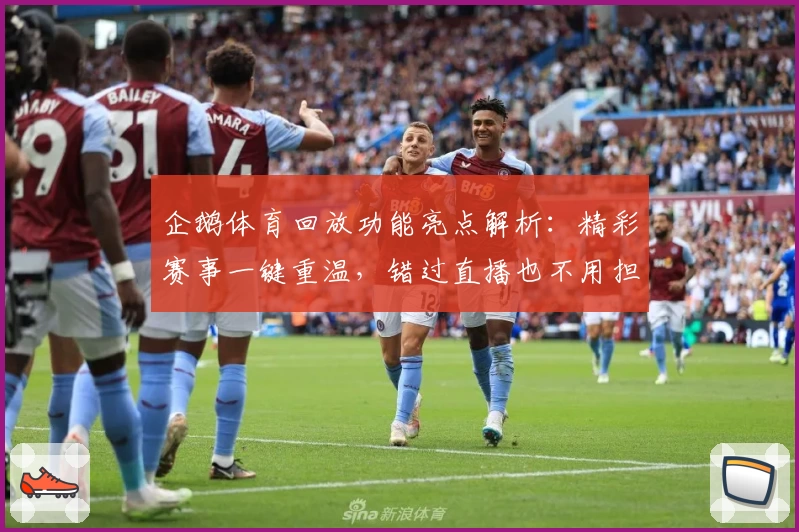 企鹅体育回放功能亮点解析：精彩赛事一键重温，错过直播也不用担心！