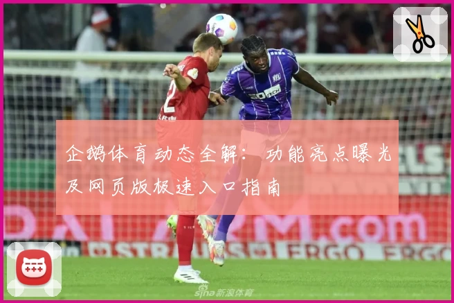 企鹅体育动态全解：功能亮点曝光及网页版极速入口指南