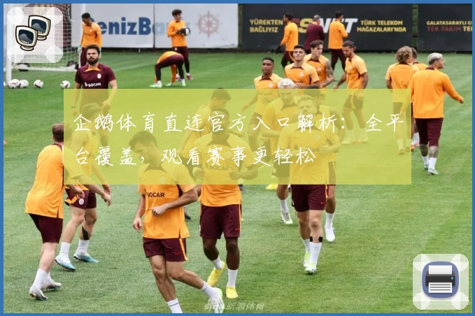 企鹅体育直连官方入口解析：全平台覆盖，观看赛事更轻松